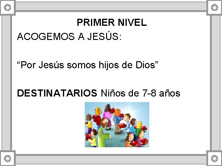 PRIMER NIVEL ACOGEMOS A JESÚS: “Por Jesús somos hijos de Dios” DESTINATARIOS Niños de PRIMER NIVEL ACOGEMOS A JESÚS: “Por Jesús somos hijos de Dios” DESTINATARIOS Niños de