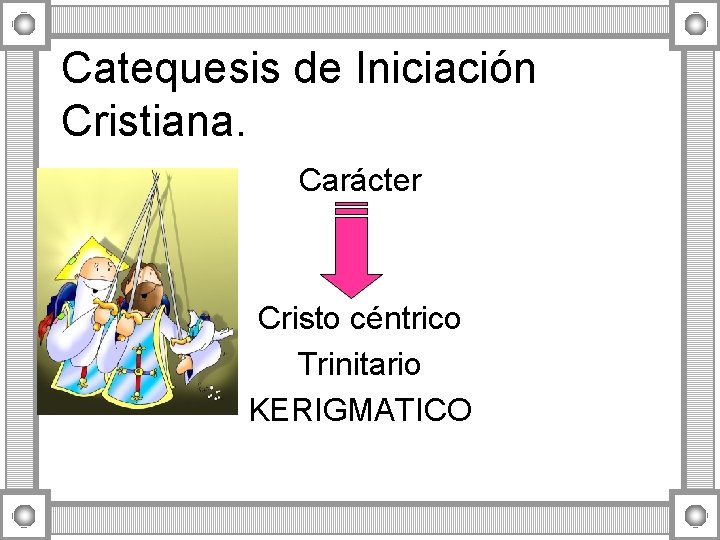 Catequesis de Iniciación Cristiana. Carácter Cristo céntrico Trinitario KERIGMATICO Catequesis de Iniciación Cristiana. Carácter Cristo céntrico Trinitario KERIGMATICO