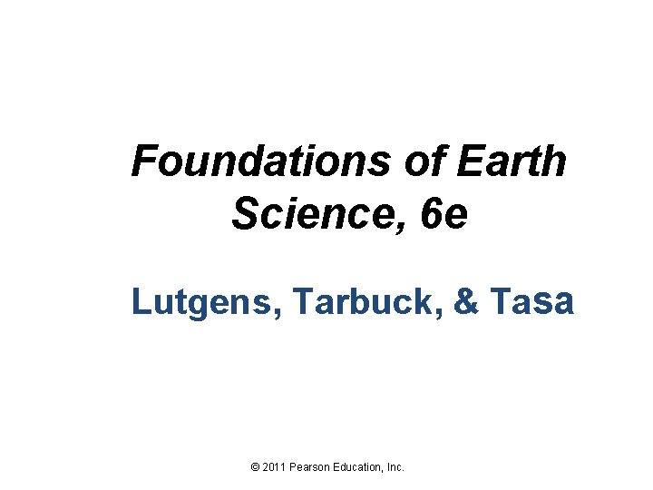 Foundations of Earth Science, 6 e Lutgens, Tarbuck, & Tasa © 2011 Pearson Education,