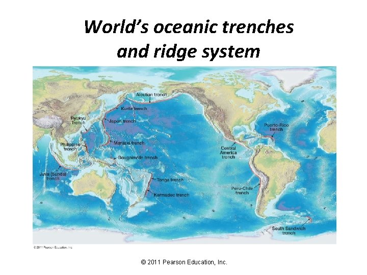 World’s oceanic trenches and ridge system © 2011 Pearson Education, Inc. 