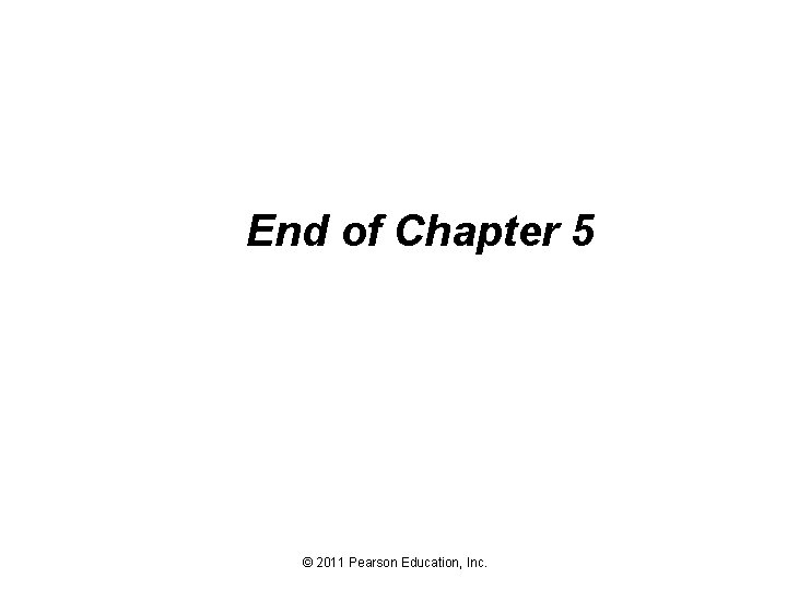 End of Chapter 5 © 2011 Pearson Education, Inc. 