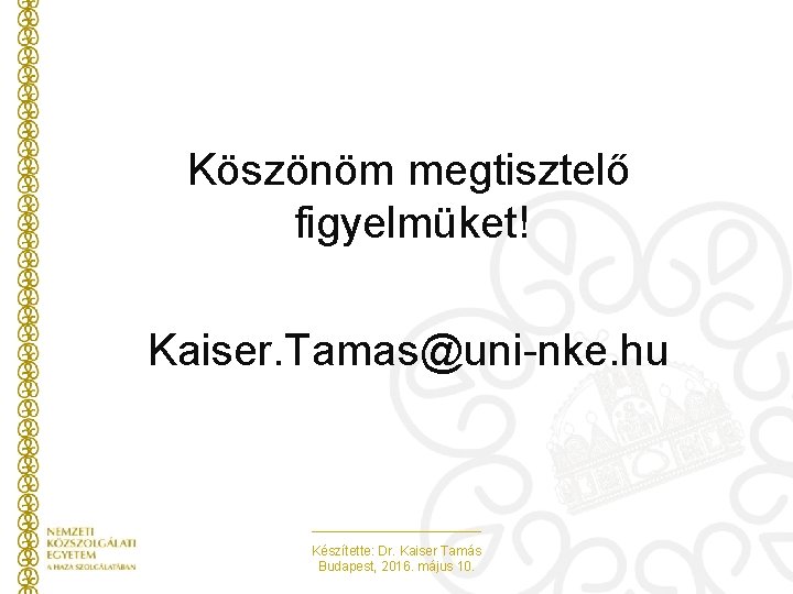  Köszönöm megtisztelő figyelmüket! Kaiser. Tamas@uni-nke. hu Készítette: Dr. Kaiser Tamás Budapest, 2016. május