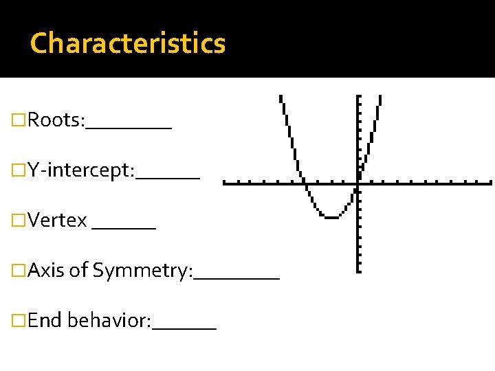 Characteristics �Roots: ____ �Y-intercept: ______ �Vertex ______ �Axis of Symmetry: ____ �End behavior: ______