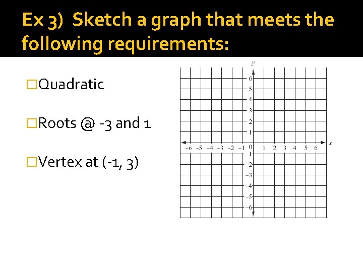 Ex 3) Sketch a graph that meets the following requirements: �Quadratic �Roots @ -3