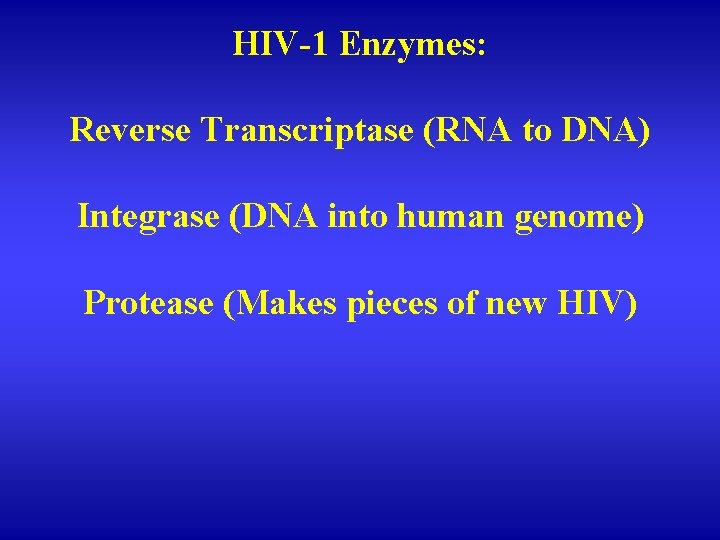 HIV-1 Enzymes: Reverse Transcriptase (RNA to DNA) Integrase (DNA into human genome) Protease (Makes