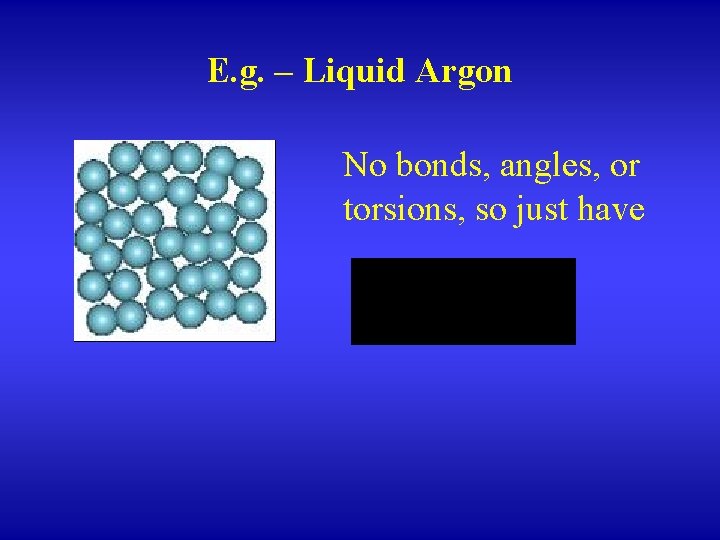 E. g. – Liquid Argon No bonds, angles, or torsions, so just have 
