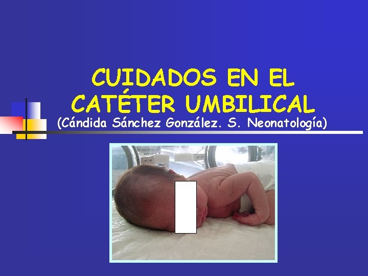 CUIDADOS EN EL CATÉTER UMBILICAL (Cándida Sánchez González. S. Neonatología) 
