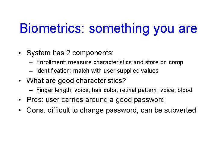 Biometrics: something you are • System has 2 components: – Enrollment: measure characteristics and