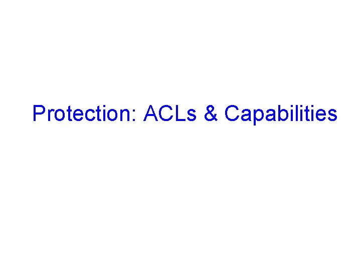 Protection: ACLs & Capabilities 