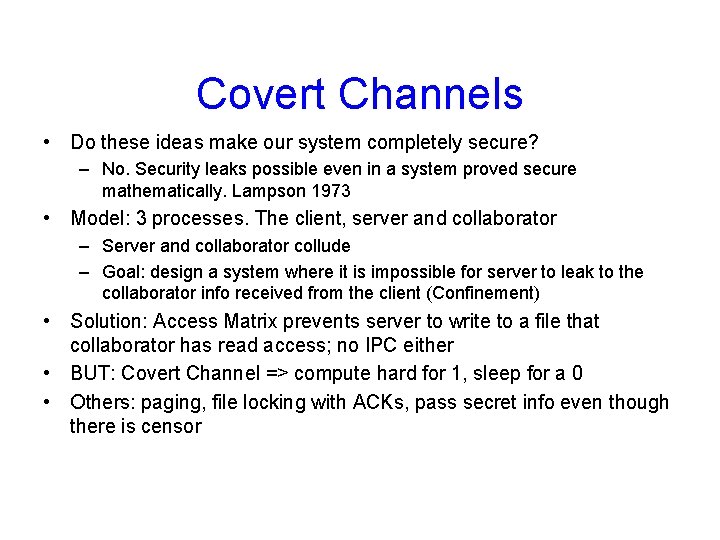 Covert Channels • Do these ideas make our system completely secure? – No. Security