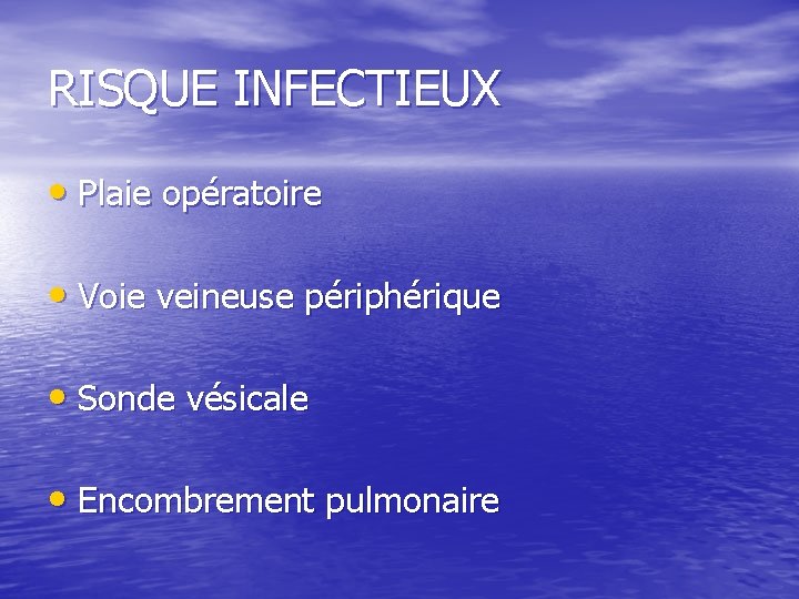 RISQUE INFECTIEUX • Plaie opératoire • Voie veineuse périphérique • Sonde vésicale • Encombrement RISQUE INFECTIEUX • Plaie opératoire • Voie veineuse périphérique • Sonde vésicale • Encombrement