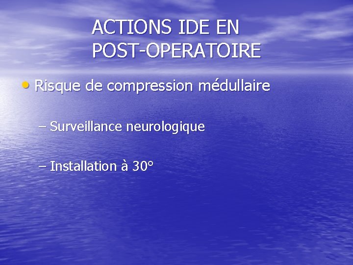 ACTIONS IDE EN POST-OPERATOIRE • Risque de compression médullaire – Surveillance neurologique – Installation ACTIONS IDE EN POST-OPERATOIRE • Risque de compression médullaire – Surveillance neurologique – Installation