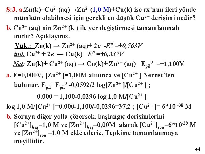 S: 3. a. Zn(k)+Cu 2+(aq)→Zn 2+(1, 0 M)+Cu(k) ise rx’nun ileri yönde mümkün olabilmesi