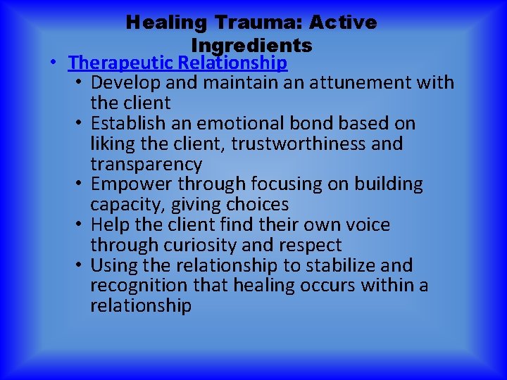 Healing Trauma: Active Ingredients • Therapeutic Relationship • Develop and maintain an attunement with