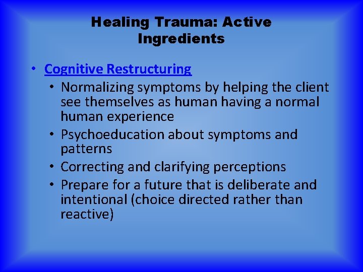 Healing Trauma: Active Ingredients • Cognitive Restructuring • Normalizing symptoms by helping the client