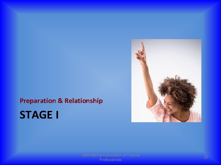 Preparation & Relationship STAGE I International Association of Trauma Professionals 25 