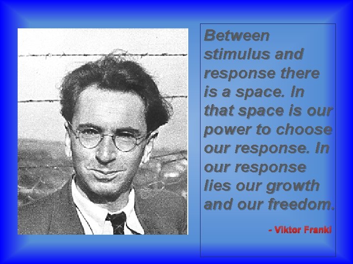 Between stimulus and response there is a space. In that space is our power