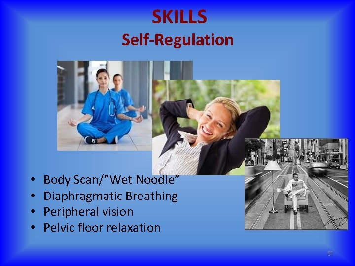  SKILLS Self-Regulation • • Body Scan/”Wet Noodle” Diaphragmatic Breathing Peripheral vision Pelvic floor