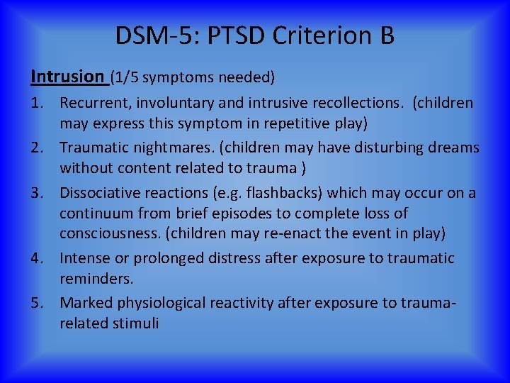 DSM-5: PTSD Criterion B Intrusion (1/5 symptoms needed) 1. Recurrent, involuntary and intrusive recollections.