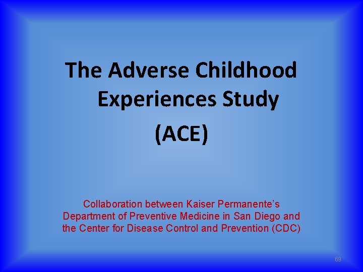 The Adverse Childhood Experiences Study (ACE) Collaboration between Kaiser Permanente’s Department of Preventive Medicine