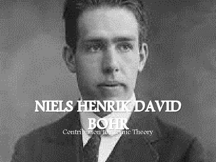 NIELS HENRIK DAVID BOHR Contribution to Atomic Theory 