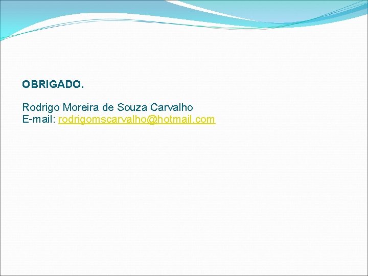 OBRIGADO. Rodrigo Moreira de Souza Carvalho E-mail: rodrigomscarvalho@hotmail. com 