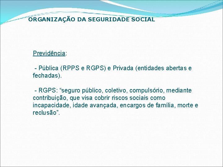 ORGANIZAÇÃO DA SEGURIDADE SOCIAL Previdência: - Pública (RPPS e RGPS) e Privada (entidades abertas