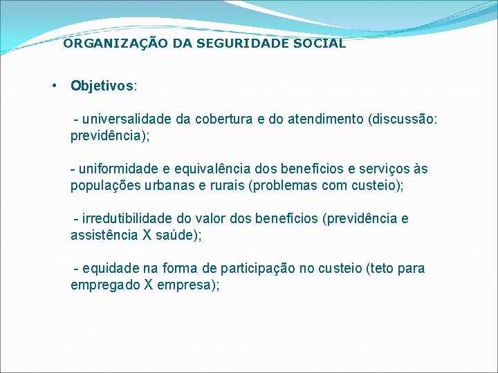 ORGANIZAÇÃO DA SEGURIDADE SOCIAL • Objetivos: - universalidade da cobertura e do atendimento (discussão: