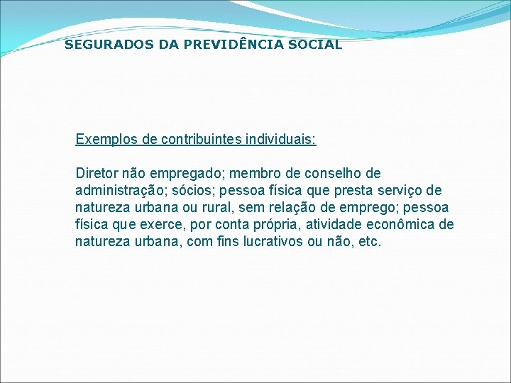 SEGURADOS DA PREVIDÊNCIA SOCIAL Exemplos de contribuintes individuais: Diretor não empregado; membro de conselho