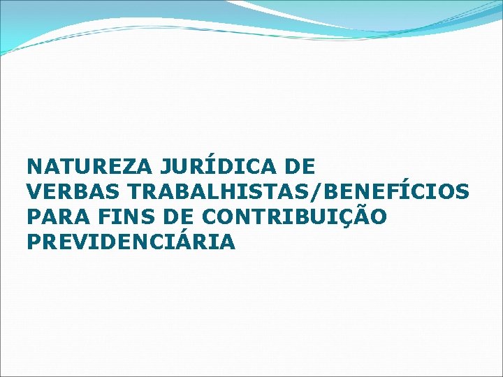 NATUREZA JURÍDICA DE VERBAS TRABALHISTAS/BENEFÍCIOS PARA FINS DE CONTRIBUIÇÃO PREVIDENCIÁRIA 