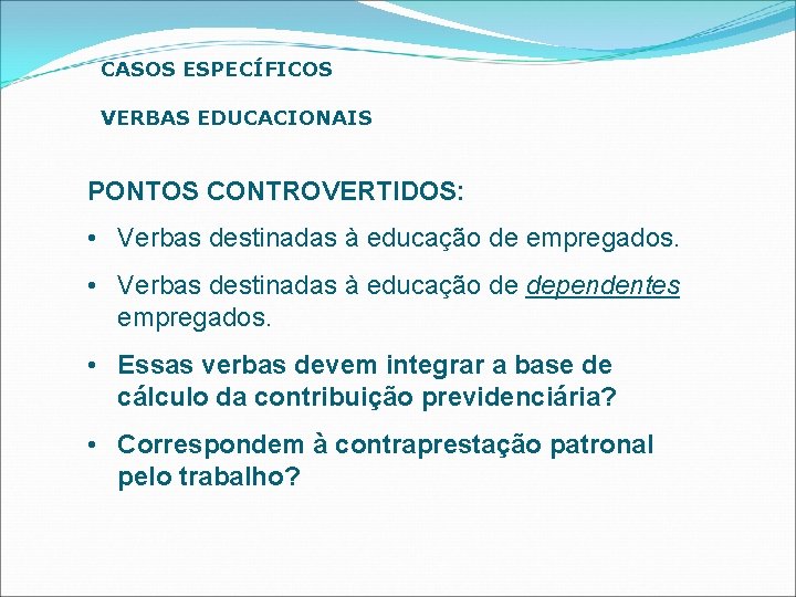 CASOS ESPECÍFICOS VERBAS EDUCACIONAIS PONTOS CONTROVERTIDOS: • Verbas destinadas à educação de empregados. •