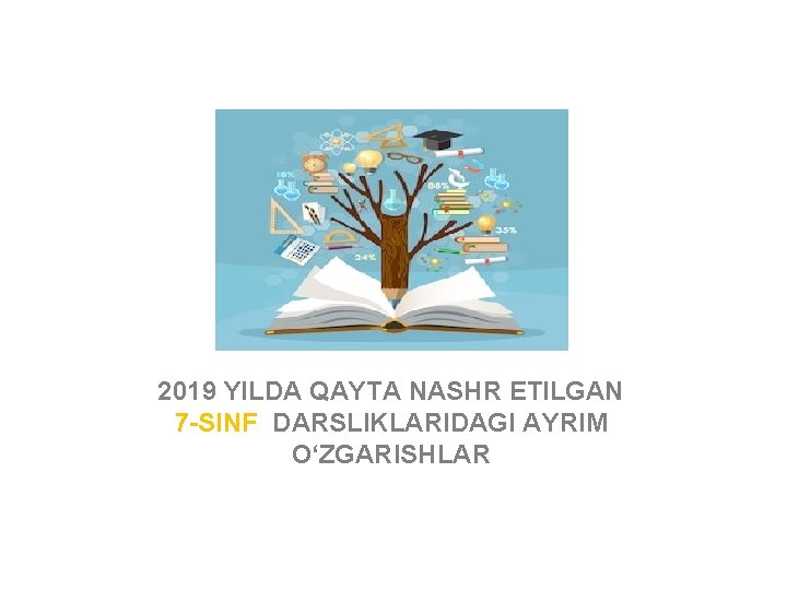 2019 YILDA QAYTA NASHR ETILGAN 7 -SINF DARSLIKLARIDAGI AYRIM O‘ZGARISHLAR 