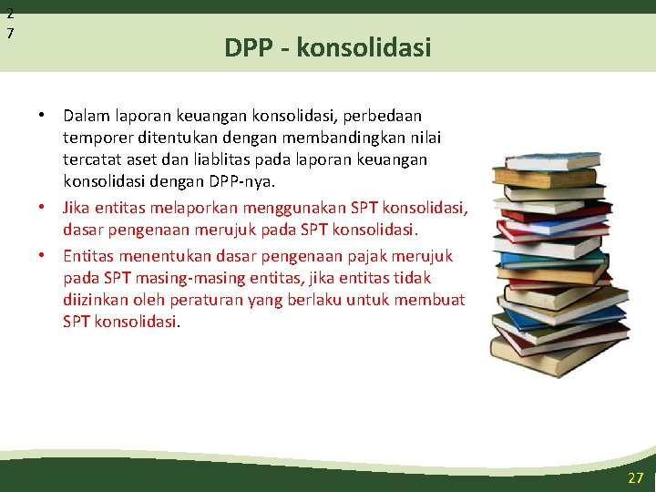 2 7 DPP - konsolidasi • Dalam laporan keuangan konsolidasi, perbedaan temporer ditentukan dengan