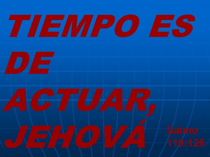 TIEMPO ES DE ACTUAR, JEHOVÁ Salmo 119: 126 TIEMPO ES DE ACTUAR, JEHOVÁ Salmo 119: 126