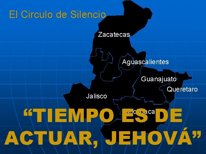 El Circulo de Silencio. . . Zacatecas Aguascalientes Jalisco Guanajuato Queretaro “TIEMPO ES DE El Circulo de Silencio. . . Zacatecas Aguascalientes Jalisco Guanajuato Queretaro “TIEMPO ES DE