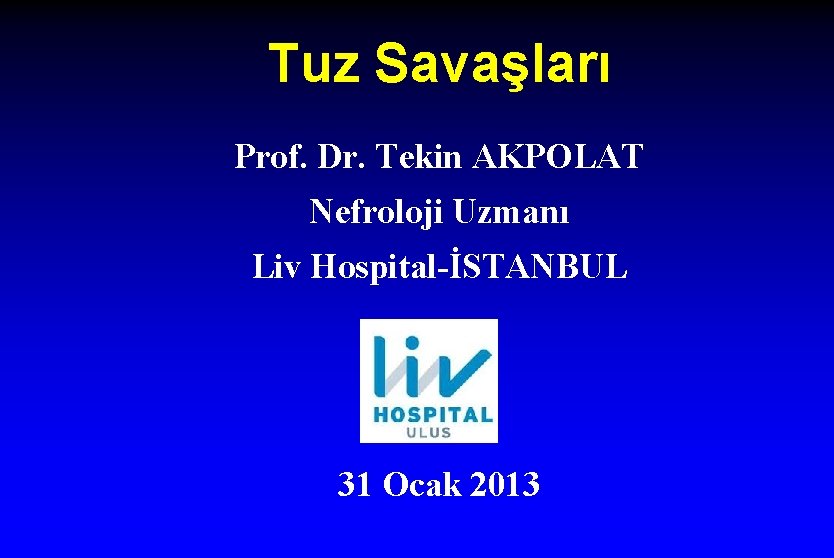 Tuz Savaşları Prof. Dr. Tekin AKPOLAT Nefroloji Uzmanı Liv Hospital-İSTANBUL 31 Ocak 2013 