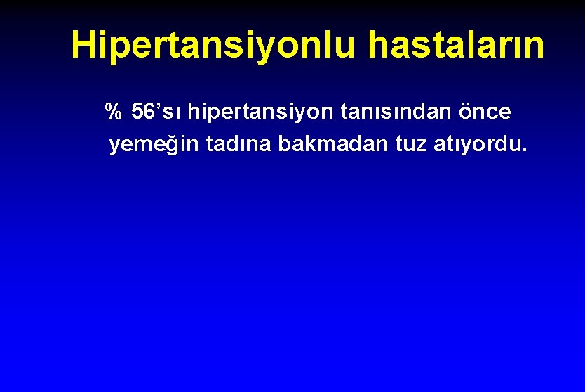 Hipertansiyonlu hastaların % 56’sı hipertansiyon tanısından önce yemeğin tadına bakmadan tuz atıyordu. 