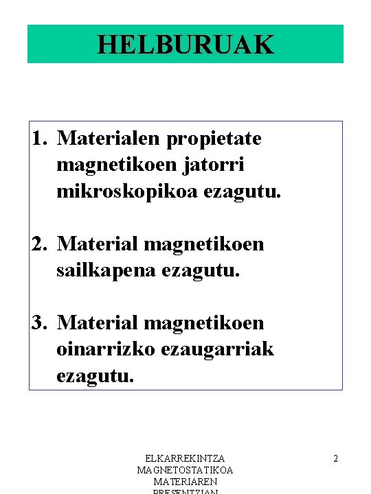 HELBURUAK 1. Materialen propietate magnetikoen jatorri mikroskopikoa ezagutu. 2. Material magnetikoen sailkapena ezagutu. 3.