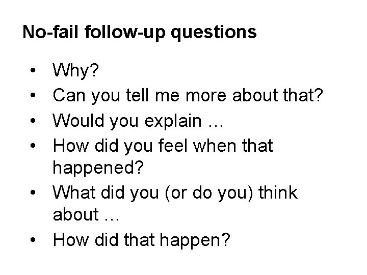 No-fail follow-up questions • • Why? Can you tell me more about that? Would