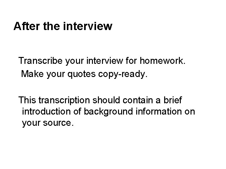 After the interview Transcribe your interview for homework. Make your quotes copy-ready. This transcription