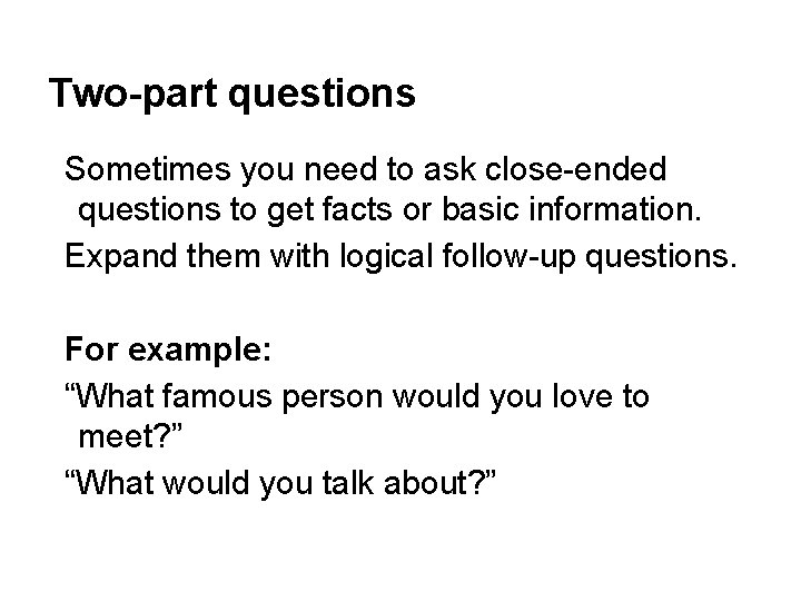 Two-part questions Sometimes you need to ask close-ended questions to get facts or basic