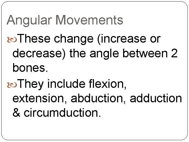 Angular Movements These change (increase or decrease) the angle between 2 bones. They include