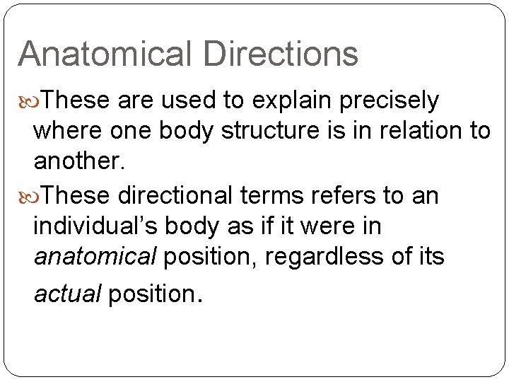 Anatomical Directions These are used to explain precisely where one body structure is in