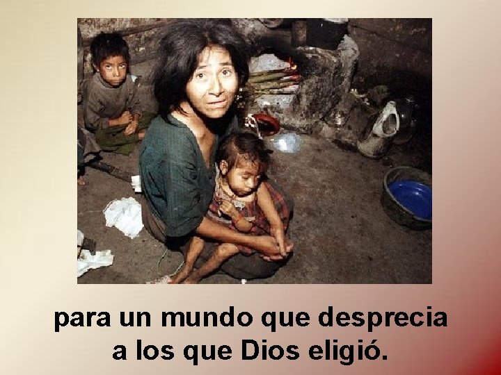 para un mundo que desprecia a los que Dios eligió. para un mundo que desprecia a los que Dios eligió.