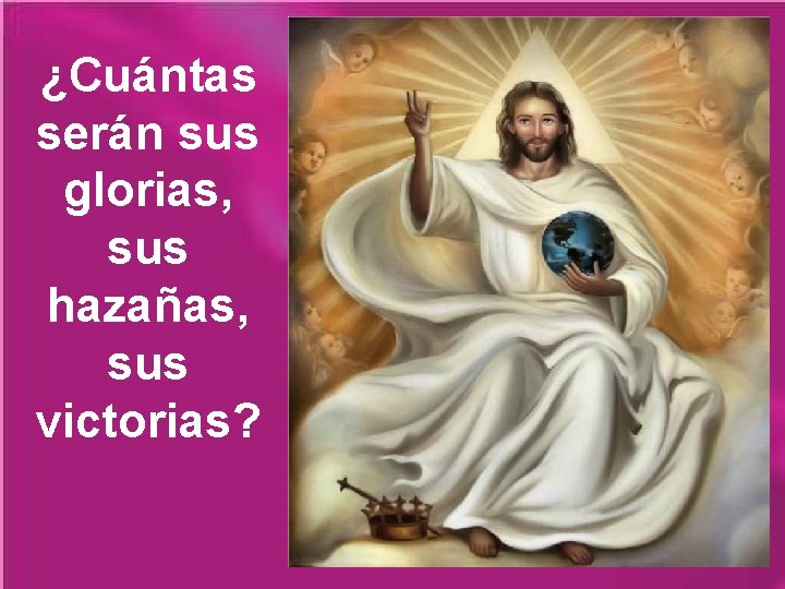 ¿Cuántas serán sus glorias, sus hazañas, sus victorias? ¿Cuántas serán sus glorias, sus hazañas, sus victorias?