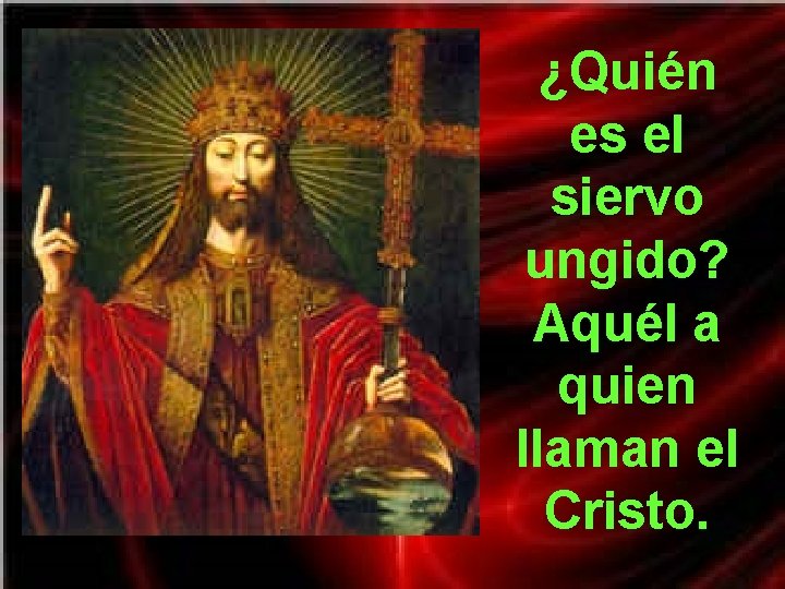 ¿Quién es el siervo ungido? Aquél a quien llaman el Cristo. ¿Quién es el siervo ungido? Aquél a quien llaman el Cristo.