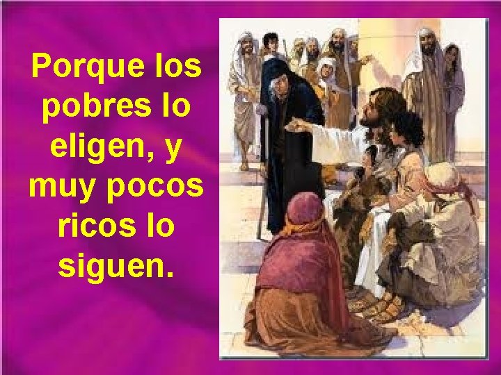 Porque los pobres lo eligen, y muy pocos ricos lo siguen. Porque los pobres lo eligen, y muy pocos ricos lo siguen.