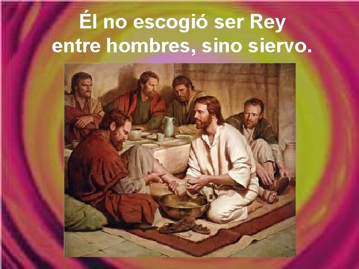 Él no escogió ser Rey entre hombres, sino siervo. Él no escogió ser Rey entre hombres, sino siervo.