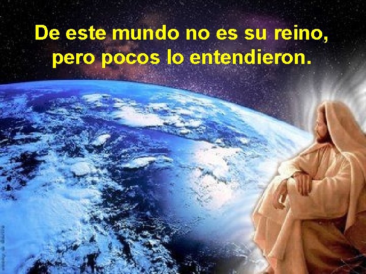 De este mundo no es su reino, pero pocos lo entendieron. De este mundo no es su reino, pero pocos lo entendieron.