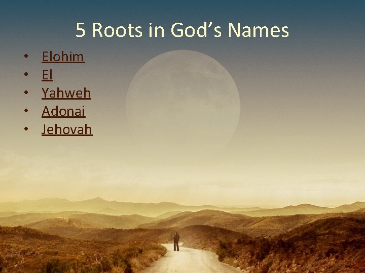 5 Roots in God’s Names • • • Elohim El Yahweh Adonai Jehovah 